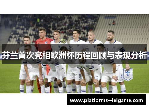 芬兰首次亮相欧洲杯历程回顾与表现分析 芬兰首次亮相欧洲杯历程回顾与表现分析