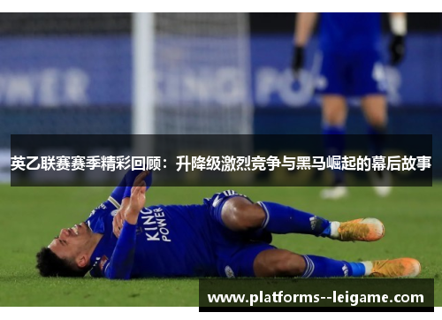 英乙联赛赛季精彩回顾:升降级激烈竞争与黑马崛起的幕后故事 英乙联赛赛季精彩回顾:升降级激烈竞争与黑马崛起的幕后故事