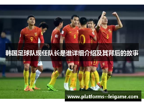 韩国足球队现任队长是谁详细介绍及其背后的故事