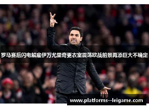 罗马赛后闪电解雇伊万尤里奇更衣室震荡欧战前景再添巨大不确定 罗马赛后闪电解雇伊万尤里奇更衣室震荡欧战前景再添巨大不确定