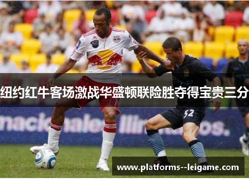 纽约红牛客场激战华盛顿联险胜夺得宝贵三分 纽约红牛客场激战华盛顿联险胜夺得宝贵三分