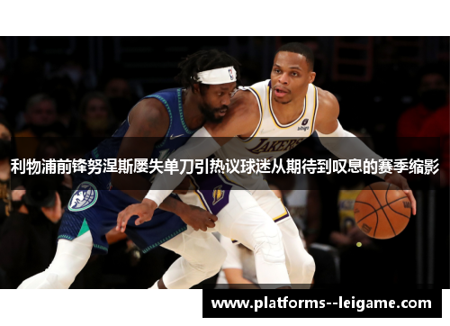 利物浦前锋努涅斯屡失单刀引热议球迷从期待到叹息的赛季缩影 利物浦前锋努涅斯屡失单刀引热议球迷从期待到叹息的赛季缩影